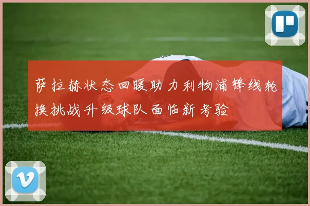 萨拉赫状态回暖助力利物浦锋线轮换挑战升级球队面临新考验