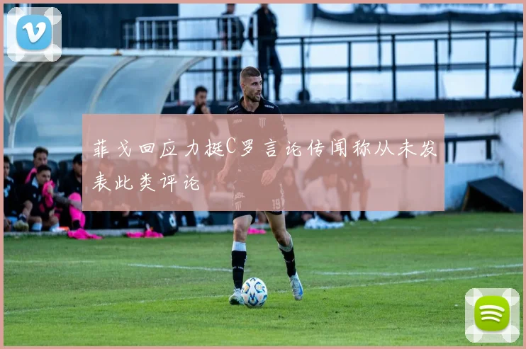 菲戈回应力挺C罗言论传闻称从未发表此类评论