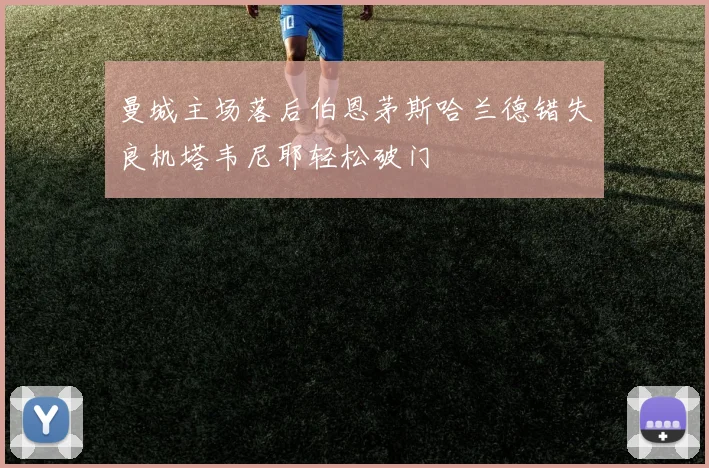 曼城主场落后伯恩茅斯哈兰德错失良机塔韦尼耶轻松破门