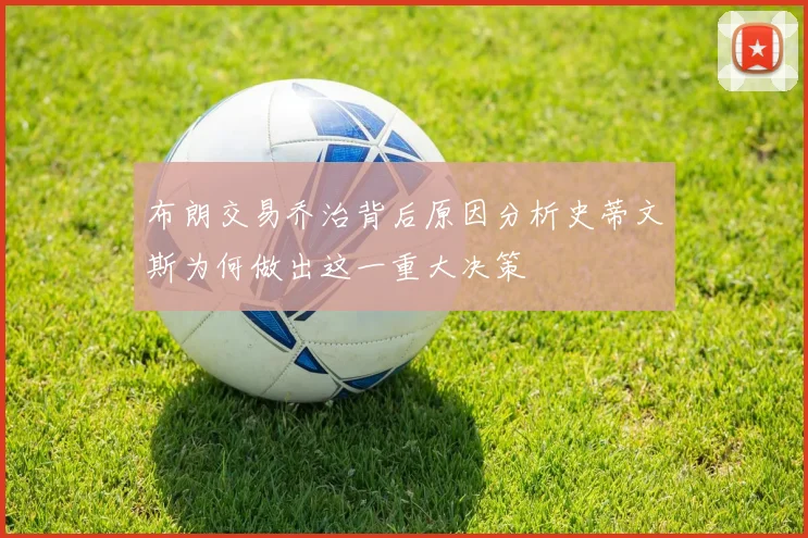 布朗交易乔治背后原因分析史蒂文斯为何做出这一重大决策
