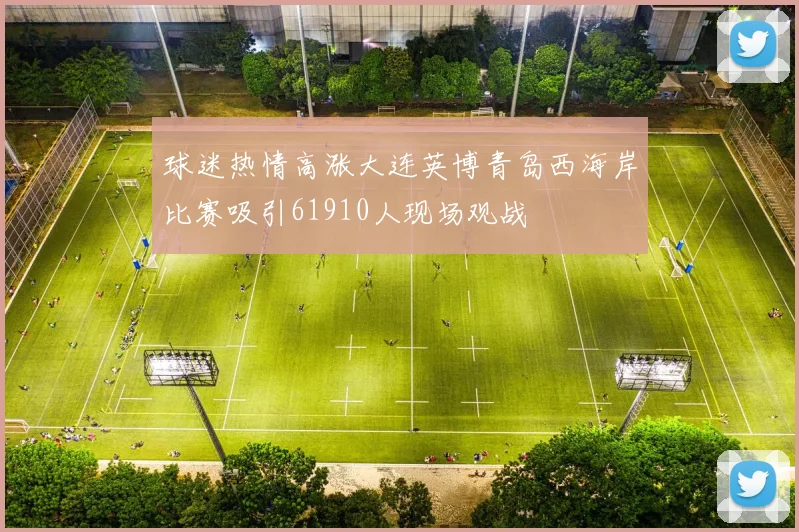 球迷热情高涨大连英博青岛西海岸比赛吸引61910人现场观战