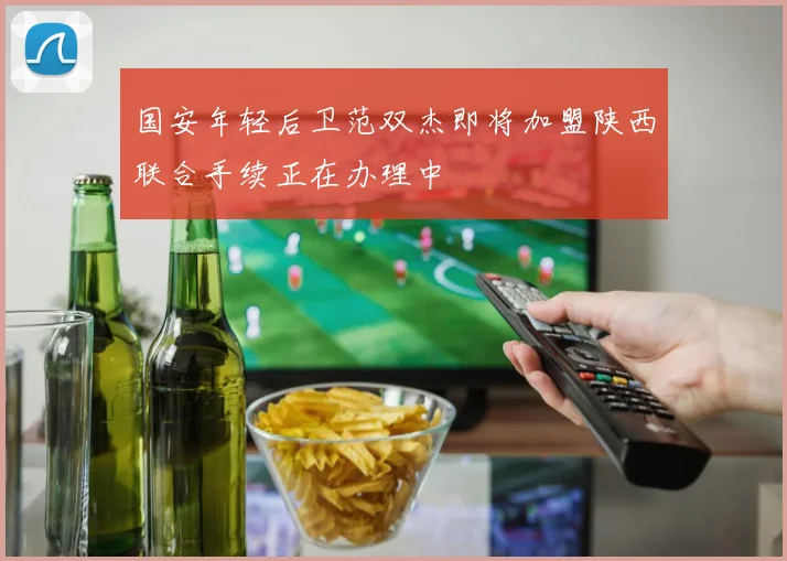 国安年轻后卫范双杰即将加盟陕西联合手续正在办理中
