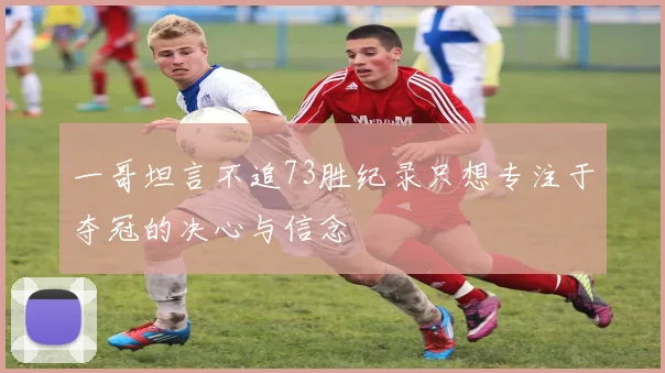 一哥坦言不追73胜纪录只想专注于夺冠的决心与信念