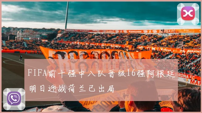 FIFA前十强中八队晋级16强阿根廷明日迎战荷兰已出局