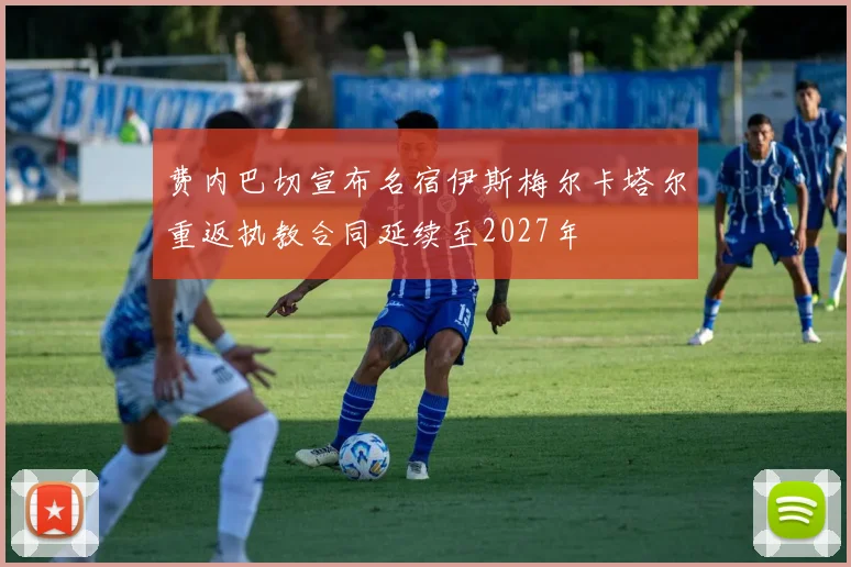 费内巴切宣布名宿伊斯梅尔卡塔尔重返执教合同延续至2027年