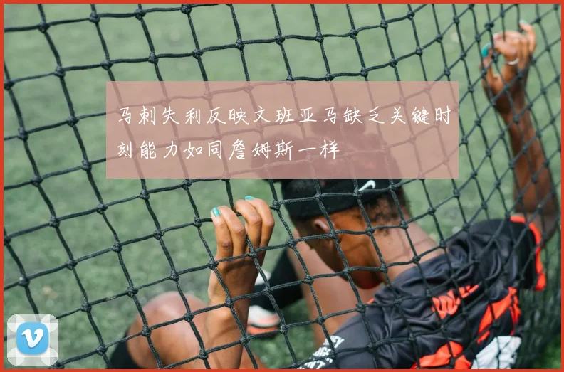 马刺失利反映文班亚马缺乏关键时刻能力如同詹姆斯一样