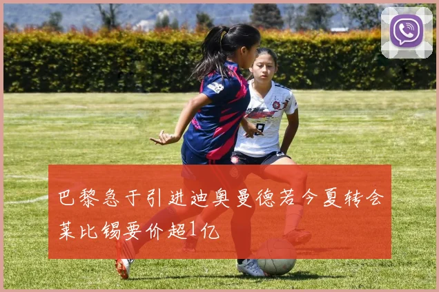 巴黎急于引进迪奥曼德若今夏转会莱比锡要价超1亿