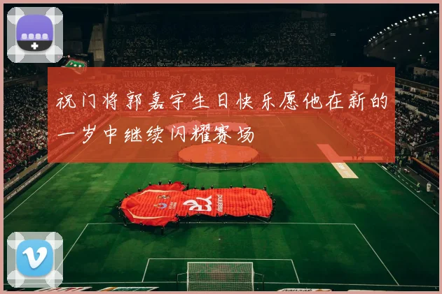 祝门将郭嘉宇生日快乐愿他在新的一岁中继续闪耀赛场