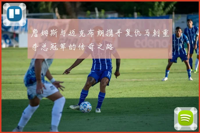 詹姆斯与迈克布朗携手复仇马刺重夺总冠军的传奇之路