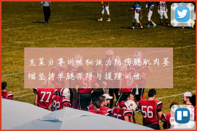 克莱分享训练秘诀为防伤腿肌肉萎缩坚持单腿深蹲与提踵训练
